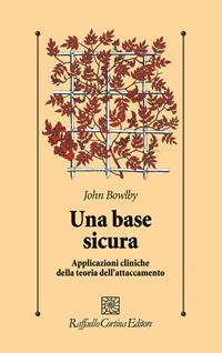 Una base sicura. Applicazioni cliniche della teoria dell'attaccamento - John Bowlby - Libro Raffaello Cortina Editore 1996, Psicologia clinica e psicoterapia | libraccio.click