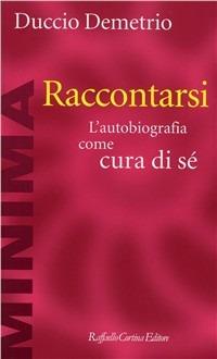 Raccontarsi. L'autobiografia come cura di sé - Duccio Demetrio - Libro Raffaello Cortina Editore 1996, Minima | libraccio.click