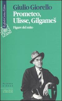Prometeo, Ulisse, Gilgames. Figure del mito - Giulio Giorello - Libro Raffaello Cortina Editore 2004, Scienza e idee | libraccio.click