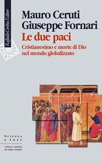 Le due paci. Cristianesimo e morte di Dio nel mondo globalizzato - Mauro Ceruti, Giuseppe Fornari - Libro Raffaello Cortina Editore 2005, Scienza e idee | libraccio.click