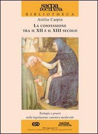 La confessione tra il XII e il XIII secolo. Teologia e prassi nella legislazione canonica medievale - Attilio Carpin - Libro ESD-Edizioni Studio Domenicano 2006, Sacra doctrina | libraccio.click
