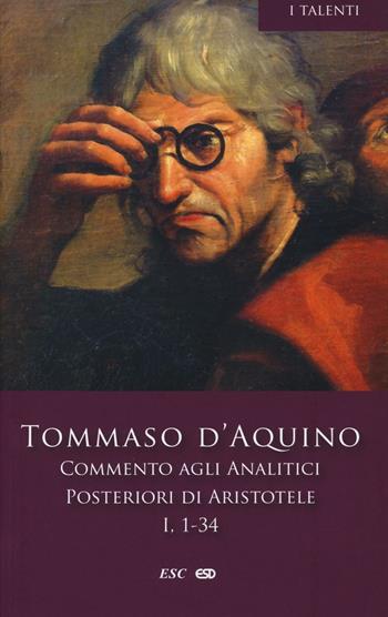 Commento agli analitici posteriori di Aristotele. Vol. 1: Libro I, lezioni 1-34 - d'Aquino (san) Tommaso - Libro ESD-Edizioni Studio Domenicano 2015, I Talenti | libraccio.click