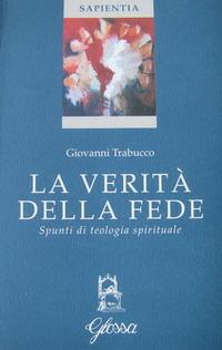 La verità della fede. Spunti di teologia spirituale - Giovanni Trabucco - Libro Glossa 2001, Sapientia | libraccio.click