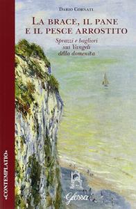 La brace, il pane e il pesce arrostito. Sprazzi e bagliori sui Vangeli della domenica - Dario Cornati - Libro Glossa 2016, Contemplatio | libraccio.click