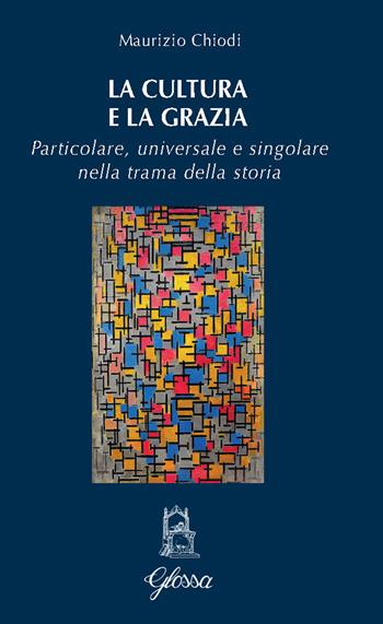 La cultura e la grazia. Particolare universale e singolare nella trama della storia - Maurizio Chiodi - Libro Glossa 2024, Quodlibet | libraccio.click