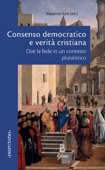 Consenso democratico e verità cristiana. Dire la fede in un contesto pluralistico  - Libro Glossa 2025, Disputatio | libraccio.click