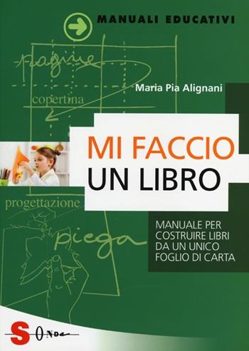 Mi faccio un libro. Manuale per costruire libri da un unico foglio di carta - M. Pia Alignani - Libro Sonda 2013, Manuali educativi | libraccio.click