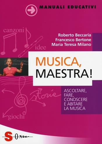 Musica, maestra! Ascoltare, fare, conoscere e abitare la musica - Roberto Beccaria, Francesco Bertone, Maria Teresa Milano - Libro Sonda 2013, Manuali educativi | libraccio.click