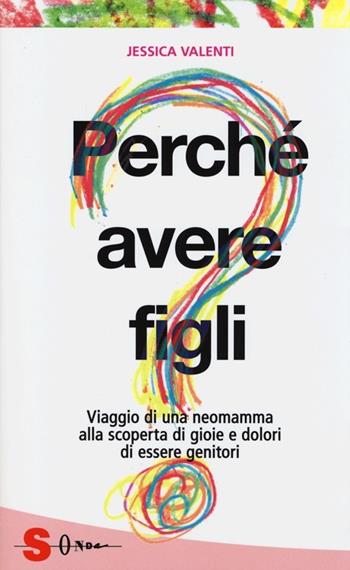 Perché avere figli? Viaggio di una neomamma alla scoperta di gioie e dolori di essere genitori - Jessica Valenti - Libro Sonda 2013, Saggi | libraccio.click