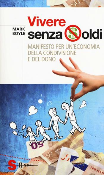 Vivere senza soldi. Manifesto per un'economia della condivisione e del dono - Mark Boyle - Libro Sonda 2017, Saggi | libraccio.click