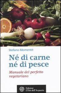 Né di carne, né di pesce. Manuale del perfetto vegetariano - Stefano Momentè - Libro L'Età dell'Acquario 2010, Salute&benessere | libraccio.click