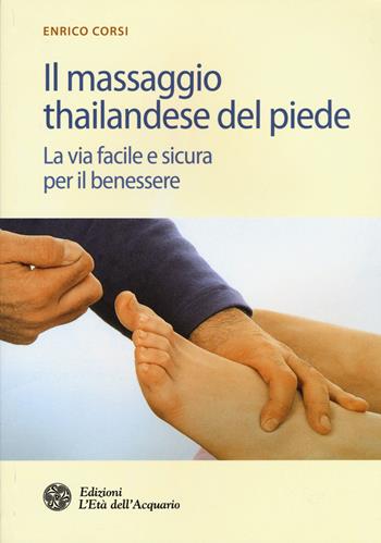 Il massaggio thailandese del piede. La via facile e sicura per il benessere - Enrico Corsi - Libro L'Età dell'Acquario 2015, Salute&benessere | libraccio.click