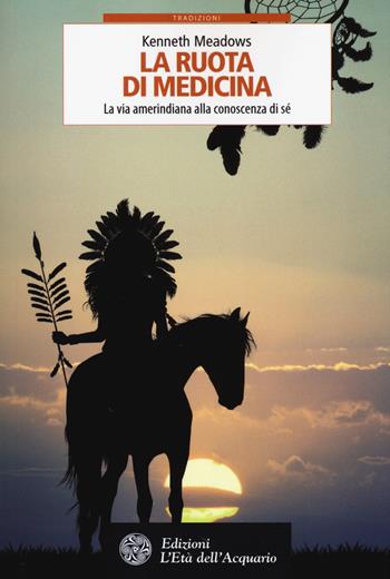 La ruota di medicina. La via amerindiana alla conoscenza di sé - Kenneth Meadows - Libro L'Età dell'Acquario 2017, Tradizioni | libraccio.click