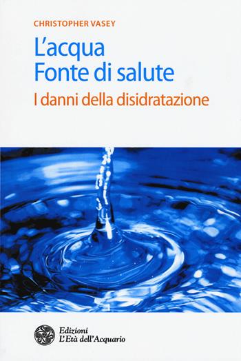 L'acqua fonte di salute. I danni della disidratazione - Christopher Vasey - Libro L'Età dell'Acquario 2017, Salute&benessere | libraccio.click