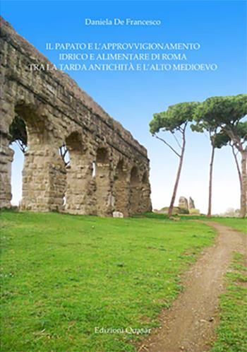 Il papato e l'approvvigionamento idrico e alimentare di Roma tra la tarda antichità e l’alto medioevo - Daniela De Francesco - Libro Quasar 2017 | libraccio.click