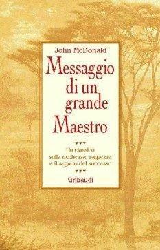 Messaggio di un grande maestro. Un classico sulla ricchezza, la saggezza e il segreto del successo - John McDonald - Libro Gribaudi 2000, Motivazionale, self-help | libraccio.click