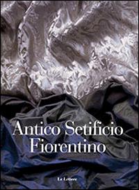 Antico setificio fiorentino. Ediz. italiana e inglese - Patrizia Pietrogrande, Sabine Pretsch - Libro Le Lettere 1999 | libraccio.click