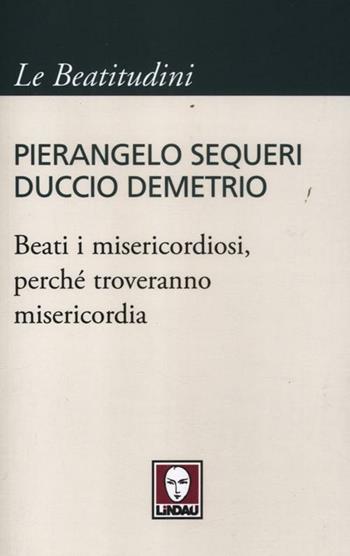 Beati i misericordiosi, perché troveranno misericordia - Pierangelo Sequeri, Duccio Demetrio - Libro Lindau 2012, I pellicani/Le Beatitudini | libraccio.click