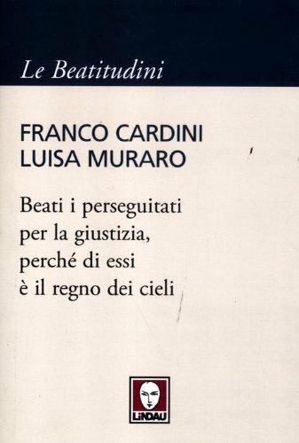 Beati i perseguitati per la giustizia, perché di essi è il regno dei cieli - Franco Cardini, Luisa Muraro - Libro Lindau 2012, I pellicani/Le Beatitudini | libraccio.click