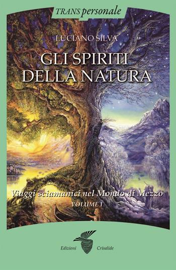 Gli spiriti della natura. Vol. 1: Viaggi sciamanici nel Mondo di Mezzo - Luciano Silva - Libro Crisalide 2024, Transpersonale | libraccio.click