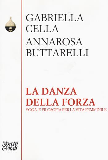 La danza della forza. Yoga e filosofia per la vita femminile - Gabriella Cella Al-Chamali, Annarosa Buttarelli - Libro Moretti & Vitali 2015, Pensiero e pratiche di trasformazione | libraccio.click