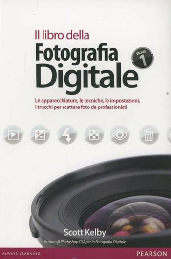 Il libro della fotografia digitale. Le apparecchiature, le tecniche, le impostazioni, i trucchi per scattare foto da professionisti. Ediz. illustrata - Scott Kelby - Libro Pearson 2007, Professionale | libraccio.click