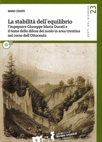 La stabilità dell'equilibrio. L'ingegnere Giuseppe Maria Ducati e il tema della difesa del suolo in area trentina nel corso dell'Ottocento. Con DVD - Mario Cerato - Libro Fondaz. Museo Storico Trentino 2017, Vesti del ricordo. Gli studi | libraccio.click