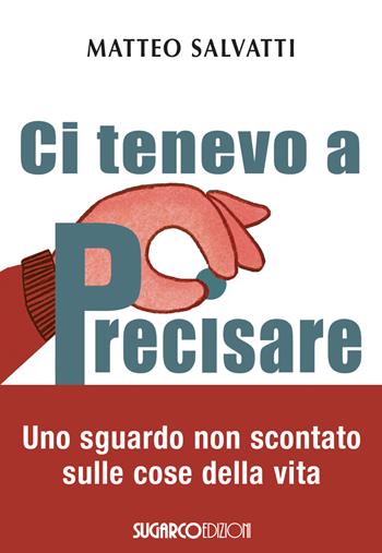 Ci tenevo a precisare. Uno sguardo non scontato sulle cose della vita - Matteo Salvatti - Libro SugarCo 2022 | libraccio.click