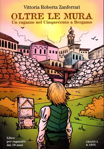 Oltre le Mura. Un ragazzo nel Cinquecento a Bergamo - Vittoria Roberta Zanferrari, Simone Lisi - Libro Grafica e arte 2024 | libraccio.click
