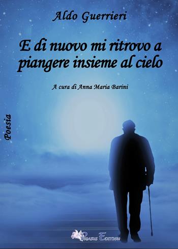E di nuovo mi ritrovo a piangere insieme al cielo - Aldo Guerrieri - Libro Pegasus Edition 2021, Oltre | libraccio.click