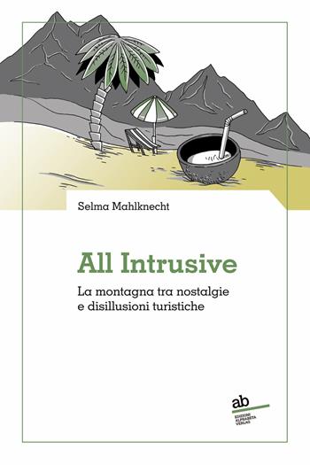 All intrusive. La montagna tra nostalgie e disillusioni turistiche - Selma Mahlknecht - Libro Alphabeta 2024, Territorio/Gesellschaft | libraccio.click
