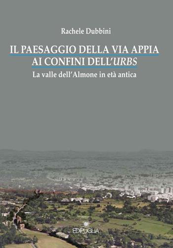 Il paesaggio della via Appia ai confini dell'urbs. La valle dell'Almone in età antica - Rachele Dubbini - Libro Edipuglia 2015, Biblioteca archeologica | libraccio.click