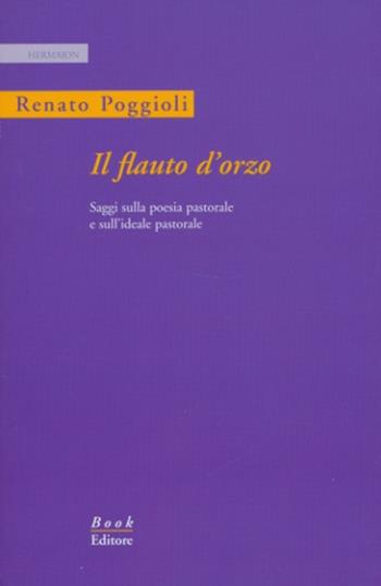 Il flauto d'orzo. Saggio sulla poesia pastorale e sull'ideale pastorale. Ediz. italiana e inglese - Renato Poggioli - Libro Book Editore 2012, Hermaion | libraccio.click
