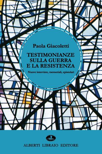 Testimonianze sulla guerra e la Resistenza. Nuove interviste, memoriali, epistolari - Paola Giacoletti - Libro Alberti 2022 | libraccio.click