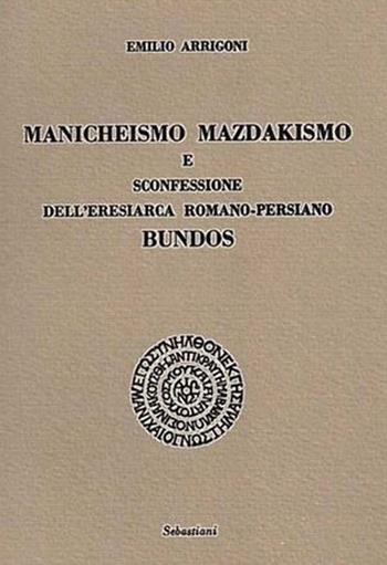 Manicheismo, mazdakismo e sconfessione dell'eresiarca romano-persiano Bundos - Emilio Arrigoni - Libro Arché 2018, Sebastiani | libraccio.click