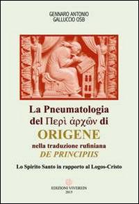 La Pneumatologia del «Perí archón» di Origene nella traduzione rufiniana «De principis». Lo Spirito Santo in rapporto al Logos-Cristo - Gennaro Antonio Galluccio - Libro VivereIn 2015, Intellectus fidei | libraccio.click