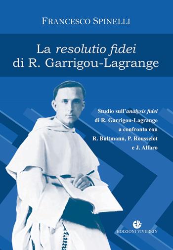 La Resolutio fidei di R. Garrigou-Lagrange. Studio sull'analysis fidei di R. Garrigou-Lagrange a confronto con R. Bultmann, P Rousselot e J. Alfaro. Ediz. integrale - Francesco Spinelli - Libro VivereIn 2021, Intellectus fidei | libraccio.click