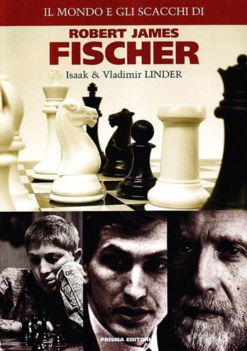 Il mondo e gli scacchi di Robert James Fischer - Isaak Linder, Vladimir Linder - Libro Prisma 2009 | libraccio.click