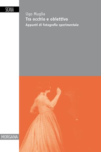 Tra occhio e obiettivo. Appunti di fotografia sperimentale - Ugo Muglia - Libro Sicania 2025, Morgana | libraccio.click