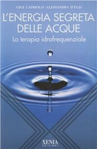 L' energia segreta delle acque. La terapia idrofrequenziale - Gigi Capriolo, Alessandra D'Elia - Libro Xenia 1999, L'altra scienza | libraccio.click