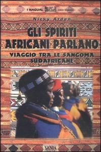 Gli spiriti africani parlano. Viaggio tra le sangoma sudafricane - Nicky Arden - Libro Xenia 2000, I Nagual | libraccio.click