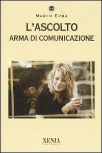 L'ascolto. Arma di comunicazione - Marco Erba - Libro Xenia 2009, I tascabili | libraccio.click