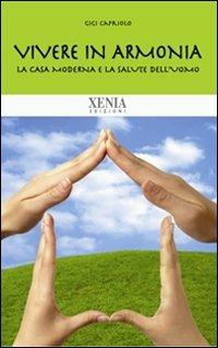 Vivere in armonia. La casa moderna e la salute dell'uomo - Gigi Capriolo - Libro Xenia 2010 | libraccio.click