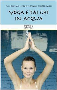 Yoga e tai chi in acqua - Italo Bertolasi, Gianni De Stefani, Roberto Fraioli - Libro Xenia 2011, Biblioteca economica dell'altra scienza | libraccio.click