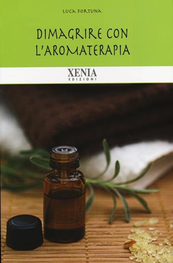 Dimagrire con l'aromaterapia - Luca Fortuna - Libro Xenia 2013, Biblioteca economica dell'altra scienza | libraccio.click