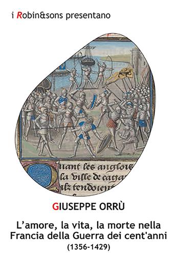 L'amore, la vita, la morte nella Francia della Guerra dei cent'anni (1356-1429) - Giuseppe Orrù - Libro Robin Edizioni 2021, Robin&sons | libraccio.click