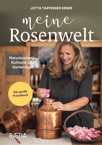 Meine rosenwelt. Naturkosmetik, kulinarik und gartentipps - Jutta Tappeiner Ebner - Libro Raetia 2022 | libraccio.click