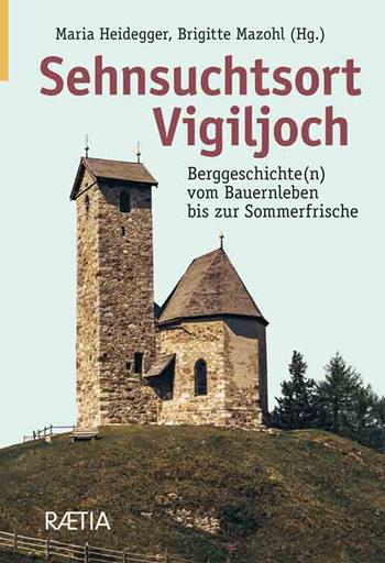Sehnsuchtsort vigiljoch. Berggeschichte(n) vom Bauernleben bis zur Sommerfrische - Maria Heidegger, Brigitte Mazohl, Gerhard Siegl - Libro Raetia 2023 | libraccio.click