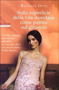 Sulla superficie della vita mondana come pattini sul ghiaccio - Whitney Otto - Libro Neri Pozza 2003, I narratori delle tavole | libraccio.click
