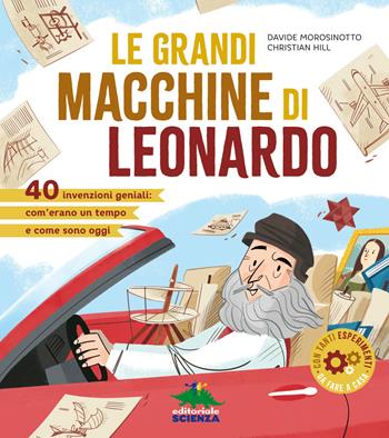 Le grandi macchine di Leonardo. 38 invenzioni geniali: com'erano un tempo e come sono oggi - Davide Morosinotto, Christian Hill - Libro Editoriale Scienza 2019, A tutta scienza | libraccio.click